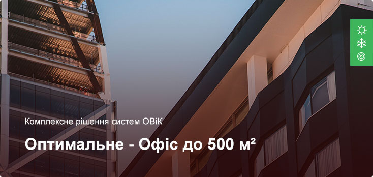 Оптимальне - Комплексне рішення ОВіК - Офісне приміщення до 500 м² Оптимальне - Комплексне рішення ОВіК - Офісне приміщення до 500 м²